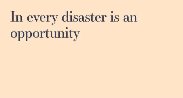 In every disaster is an opportunity